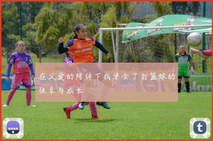 在父爱的陪伴下我学会了打篮球的快乐与成长