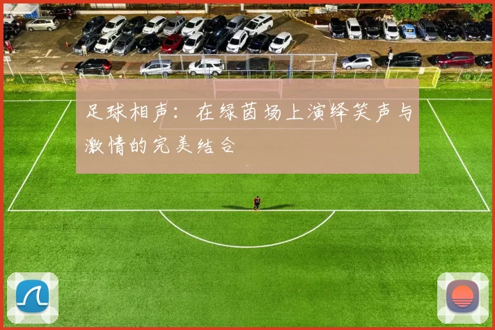 足球相声：在绿茵场上演绎笑声与激情的完美结合