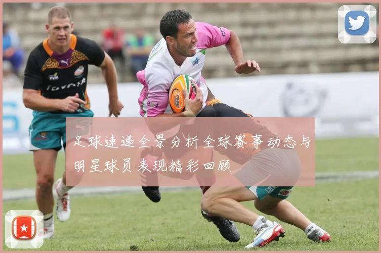 足球速递全景分析全球赛事动态与明星球员表现精彩回顾